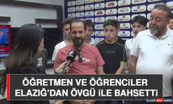 Öğretmen ve Öğrenciler Elazığ’dan Övgü İle Bahsetti