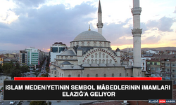 İslam Medeniyetinin Sembol Mâbedlerinin İmamları Elazığ’a Geliyor