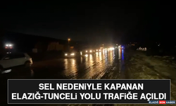 Sel Nedeniyle Kapanan Elazığ-Tunceli Yolu Trafiğe Açıldı