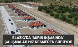 Elazığ'da ‘Asrın İnşasında' Çalışmalar Hız Kesmeden Sürüyor