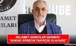 Selamet Akıncılar Derneği: “Hukuki Sürecin Takipçisi Olacağız”