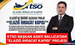 ETSO Başkan Adayı Ballıca'dan "Elazığ İhracat Kapısı" Projesi
