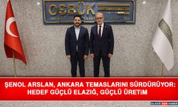 Şenol Arslan, Ankara Temaslarını Sürdürüyor: Hedef Güçlü Elazığ, Güçlü Üretim