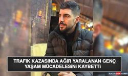 Trafik Kazasında Ağır Yaralanan Genç Yaşam Mücadelesini Kaybetti