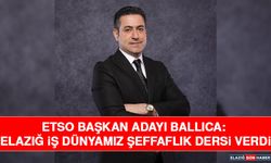 ETSO Başkan Adayı Ballıca: Elazığ İş Dünyamız Şeffaflık Dersi Verdi