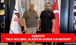 Açıkkapı “Talo Holding, Elazığ’ın Gurur Kaynağıdır”