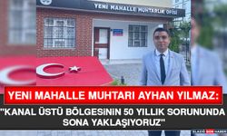 Yeni Mahalle Muhtarı Ayhan Yılmaz: "kanal Üstü Bölgesinin 50 yıllık Sorununda Sona Yaklaşıyoruz"