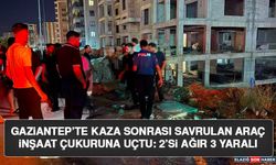 Gaziantep’te Kaza Sonrası Savrulan Araç İnşaat Çukuruna Uçtu: 2’si Ağır 3 Yaralı