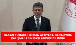 Bakan Yumaklı, Keban Altıyaka Barajı'nda Çalışmaların Başladığını Bildirdi