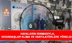Havaların Isınmasıyla, Vatandaşlar Klima ve Vantilatörlere Yöneldi