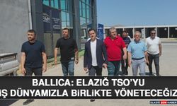 Ballıca: Elazığ TSO’yu İş Dünyamızla Birlikte Yöneteceğiz