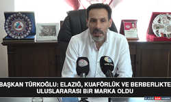 Başkan Türkoğlu: Elazığ, Kuaförlük ve Berberlikte Uluslararası Bir Marka Oldu