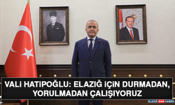 Vali Hatipoğlu: Elazığ İçin Durmadan, Yorulmadan Çalışıyoruz