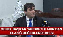 Genel Başkan Yardımcısı Akın’dan Elazığ Değerlendirmesi