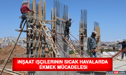 İnşaat İşçilerinin Sıcak Havalarda Ekmek Mücadelesi