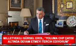 Milletvekili Gürsel Erol, “Yoluma CHP Çatısı Altında Devam Etmeyi Tercih Ediyorum”