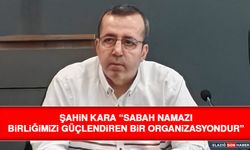 Şahin Kara “Sabah Namazı Birliğimizi Güçlendiren Bir Organizasyondur”