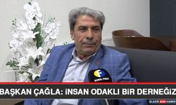 Başkan Çağla: İnsan Odaklı Bir Derneğiz