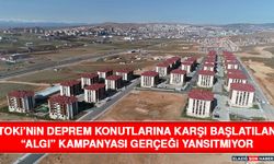 TOKİ’nin Deprem Konutlarına Karşı Başlatılan “Algı” Kampanyası Gerçeği Yansıtmıyor