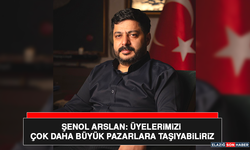 Şenol Arslan: Üyelerimizi Çok Daha Büyük Pazarlara Taşıyabiliriz