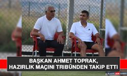 Başkan Ahmet Toprak, Hazırlık Maçını Tribünden Takip Etti