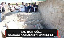 Vali Hatipoğlu, Salkaya Kazı Alanı’nı Ziyaret Etti