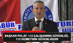Başkan Polat: 112 Çalışanının Güvenliği, 112 Hizmetinin Güvenliğidir