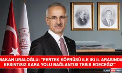 Bakan Uraloğlu: "Pertek Köprüsü ile İki İl Arasında Kesintisiz Kara Yolu Bağlantısı Tesis Edeceğiz"