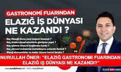 Nurullah Öner: “Elazığ Gastronomi Fuarından Elazığ İş Dünyası Ne Kazandı?”