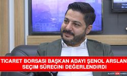 Ticaret Borsası Başkan Adayı Şenol Arslan Seçim Sürecini Değerlendirdi