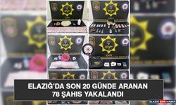 Elazığ’da Son 20 Günde Aranan 78 Şahıs Yakalandı