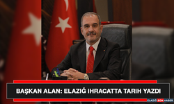 Başkan Alan: Elazığ İhracatta Tarih Yazdı
