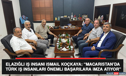Elazığlı İş İnsanı İsmail Koçkaya: “Macaristan’da Türk İş İnsanları Önemli Başarılara İmza Atıyor”