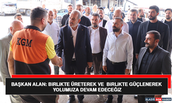 Başkan Alan: Birlikte Üreterek ve Birlikte Güçlenerek Yolumuza Devam Edeceğiz