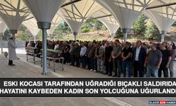 Eski Kocası Tarafından Uğradığı Bıçaklı Saldırıda Hayatını Kaybeden Kadın Son Yolcuğuna Uğurlandı