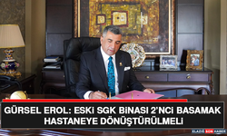 Gürsel Erol: Eski SGK Binası 2’nci Basamak Hastaneye Dönüştürülmeli