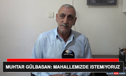 Muhtar Gülbasan: Mahallemizde İstemiyoruz