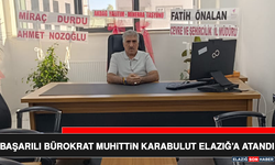 Başarılı Bürokrat Muhittin Karabulut Elazığ’a Atandı