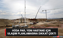 HÜDA PAR, Yeni Hastane İçin Ulaşım Planlamasına Dikkat Çekti