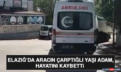 Elazığ’da Aracın Çarptığı Yaşlı Adam, Hayatını Kaybetti