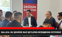 Ballıca: Bu Şehirde Bazı Şeylerin Değişmesini İstiyoruz