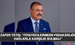 Zafer Yetiş: “İtfaiyecilerimizin Fedakârlığı Haklarla Karşılık Bulmalı”