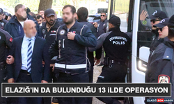 Elazığ'ın da Bulunduğu 13 İlde Operasyon