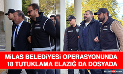 Milas Belediyesi Operasyonunda 18 Tutuklama! Elazığ da Dosyada