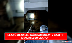 Elazığ İtfaiyesi, Yağıştan Dolayı 7 Saattir Aralıksız Su Çekiyor