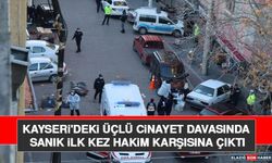 Kayseri'deki Üçlü Cinayet Davasında Sanık İlk Kez Hakim Karşısına Çıktı