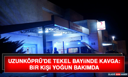 Uzunköprü'de Tekel Bayiinde Kavga: Bir Kişi Yoğun Bakımda