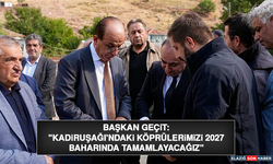 Başkan Geçit: "Kadiruşağı'ndaki Köprülerimizi 2027 Baharında Tamamlayacağız"