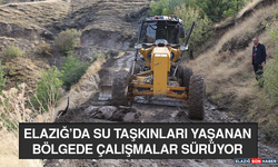 Elazığ’da Su Taşkınları Yaşanan Bölgede Çalışmalar Sürüyor