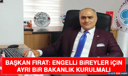 Başkan Fırat: Engelli Bireyler İçin Ayrı Bir Bakanlık Kurulmalı